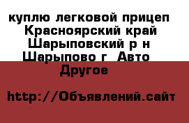 куплю легковой прицеп - Красноярский край, Шарыповский р-н, Шарыпово г. Авто » Другое   